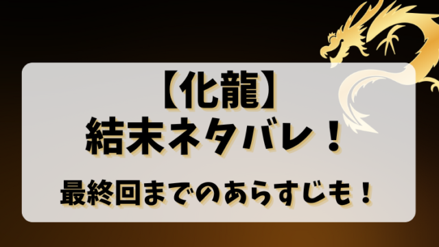 【化龍】結末ネタバレ！最終回までのあらすじも！