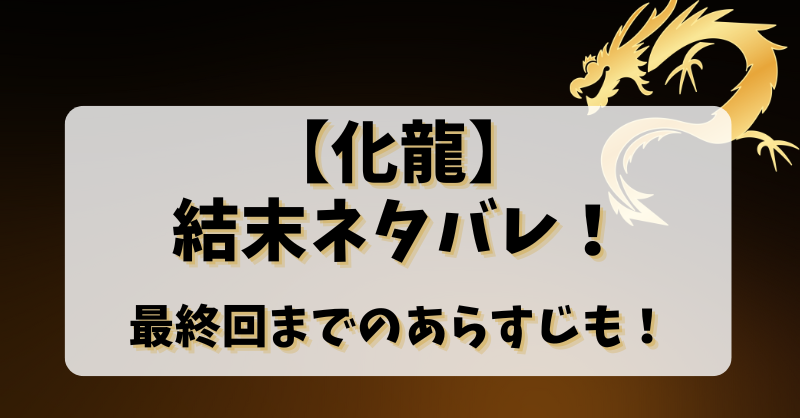 【化龍】結末ネタバレ！最終回までのあらすじも！