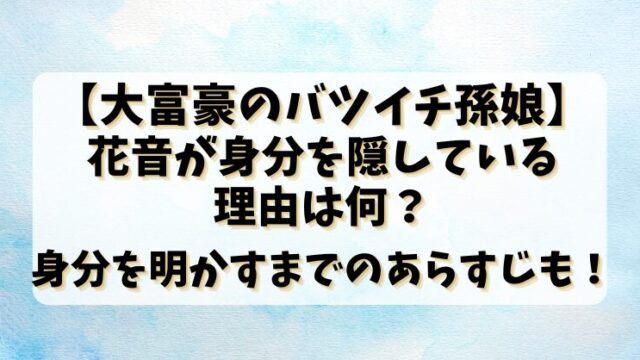 【大富豪のバツイチ孫娘】花音が身分を隠している理由は何？身分を明かすまでのあらすじも！