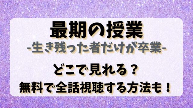 【最期の授業-生き残った者だけが卒業】どこで見れる？無料で全話視聴する方法も！