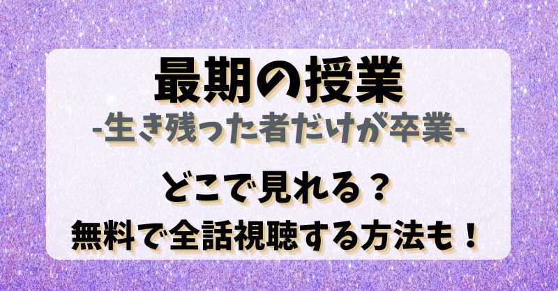 【最期の授業-生き残った者だけが卒業】どこで見れる？無料で全話視聴する方法も！