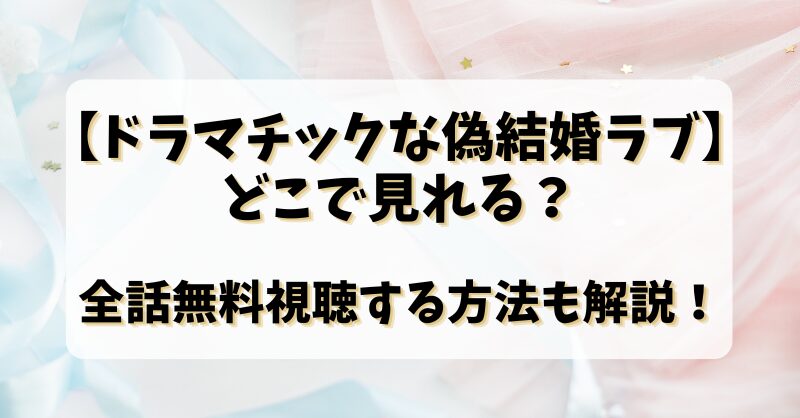 【ドラマチックな偽結婚ラブ】どこで見れる？全話無料視聴する方法も解説！