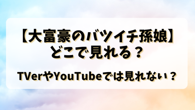 【大富豪のバツイチ孫娘】どこで見れる？TVerやYouTubeでは見れない？