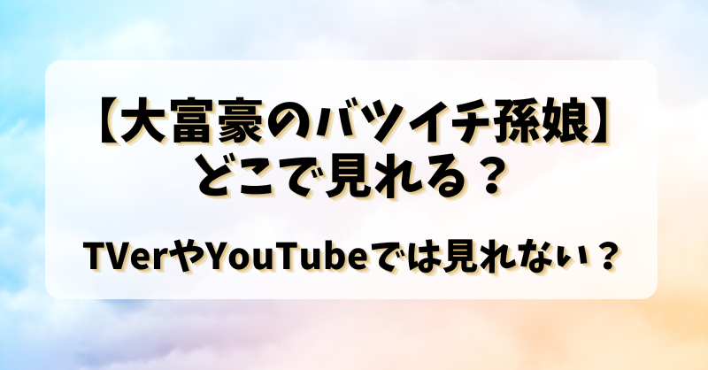 【大富豪のバツイチ孫娘】どこで見れる？TVerやYouTubeでは見れない？