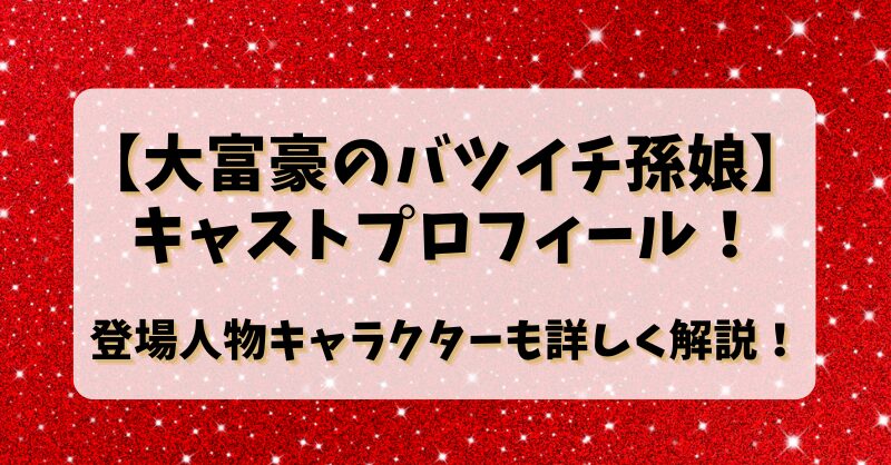 【大富豪のバツイチ孫娘】キャストプロフィール！登場人物キャラクターも詳しく解説！