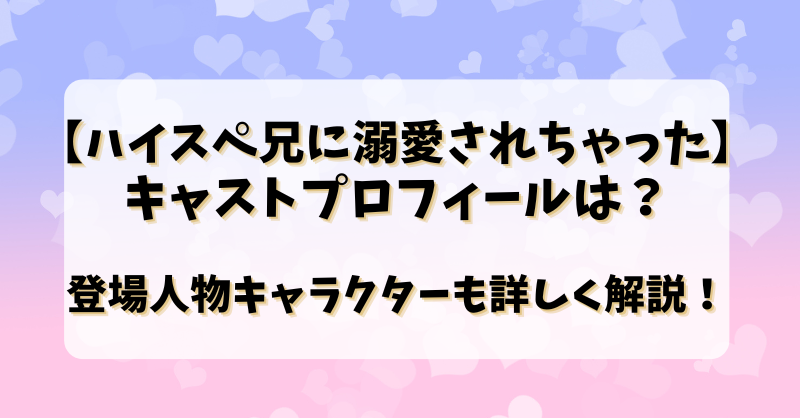 【ハイスペ兄に溺愛されちゃった】キャストプロフィールは？登場人物キャラクターも詳しく解説！