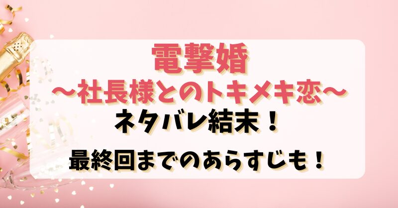 【電撃婚社長様とのトキメキ恋】ネタバレ結末！最終回までのあらすじも！