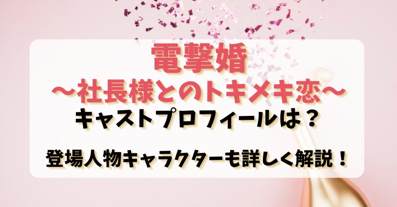 【電撃婚社長様とのトキメキ恋】キャストプロフィールは？登場人物キャラクターも詳しく解説！