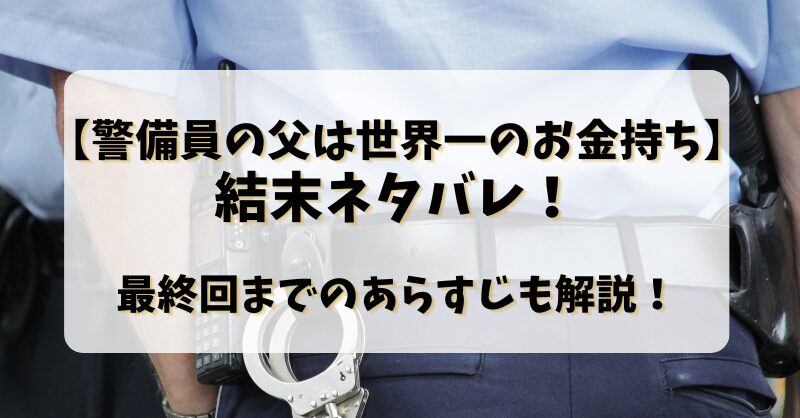 【警備員の父は世界一のお金持ち】結末ネタバレ！最終回までのあらすじも解説！