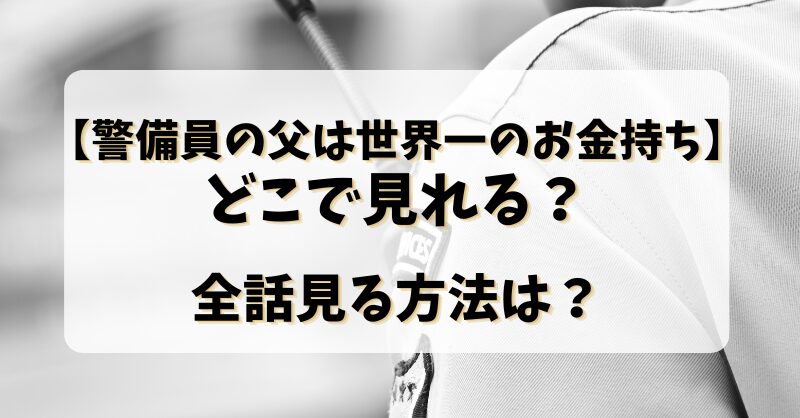 【警備員の父は世界一のお金持ち】どこで見れる？全話見る方法は？