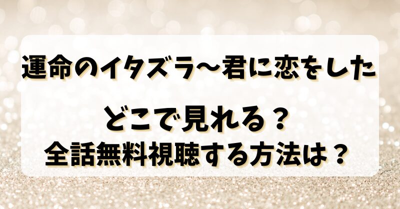 【運命のイタズラ～君に恋をした】どこで見れる？全話無料視聴する方法は？