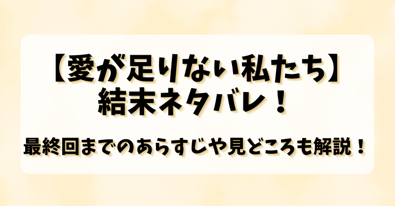 【愛が足りない私たち】結末ネタバレ！最終回までのあらすじや見どころも解説！