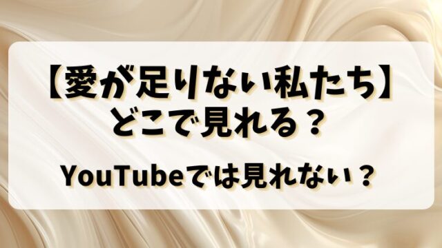 【愛が足りない私たち】どこで見れる？YouTubeでは見れない？