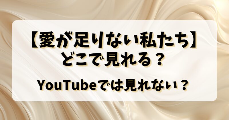 【愛が足りない私たち】どこで見れる？YouTubeでは見れない？