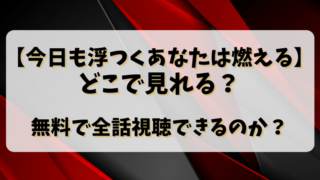 【今日も浮つくあなたは燃える】どこで見れる？無料で全話視聴できるのか？