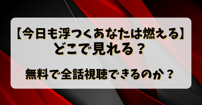 【今日も浮つくあなたは燃える】どこで見れる？無料で全話視聴できるのか？