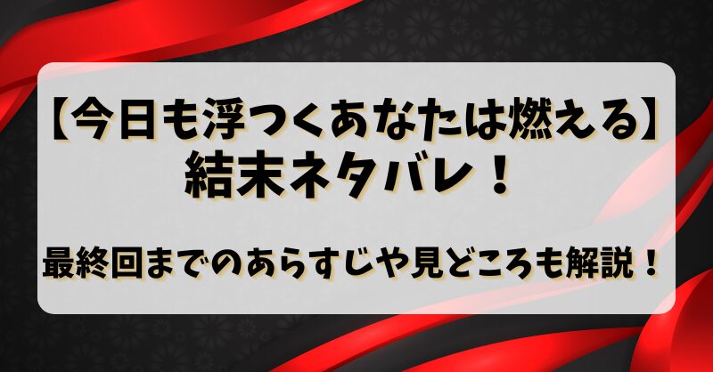 【今日も浮つくあなたは燃える】結末ネタバレ！最終回までのあらすじや見どころも解説！