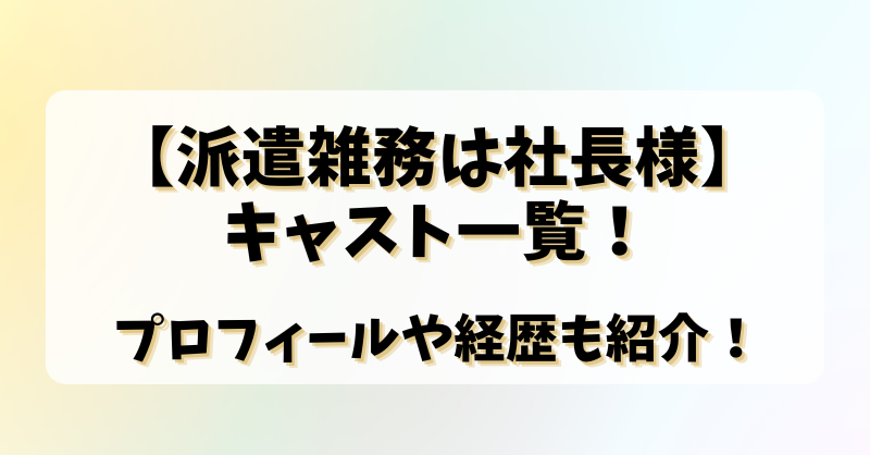 【派遣雑務は社長様】キャスト一覧！プロフィールや経歴も紹介！