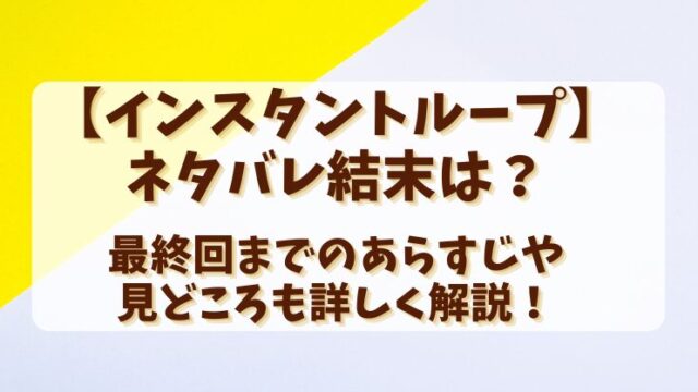 【インスタントループ】ネタバレ結末は？最終回までのあらすじや見どころも詳しく解説！