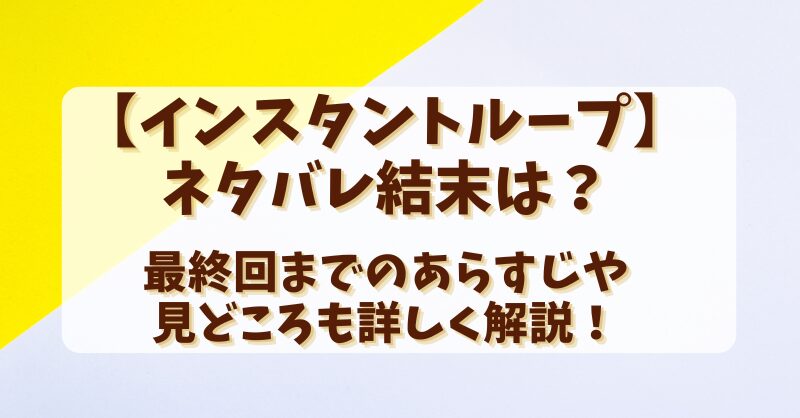 【インスタントループ】ネタバレ結末は？最終回までのあらすじや見どころも詳しく解説！