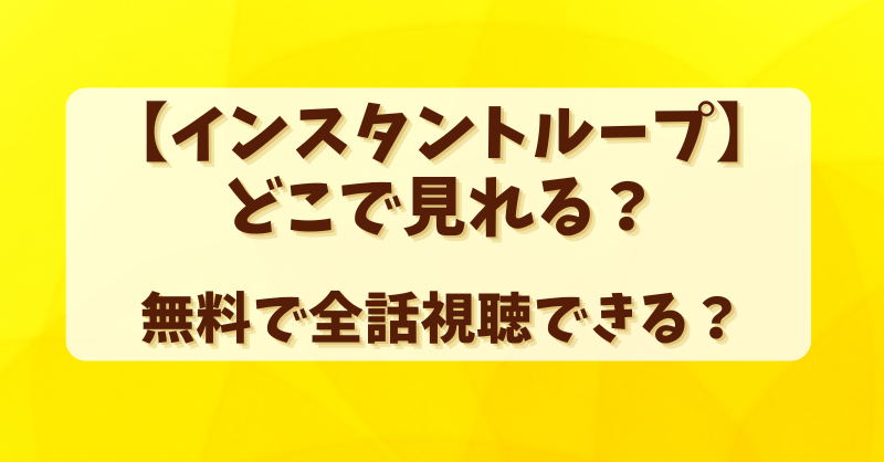 【インスタントループ】どこで見れる？無料で全話視聴できる？