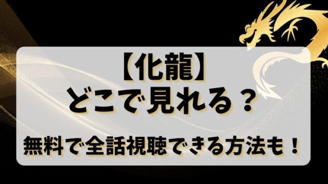 【化龍】どこで見れる？無料で全話視聴できる方法も！