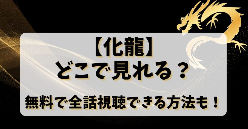 【化龍】どこで見れる？無料で全話視聴できる方法も！