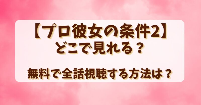 【プロ彼女の条件2】どこで見れる？無料で全話視聴する方法は？