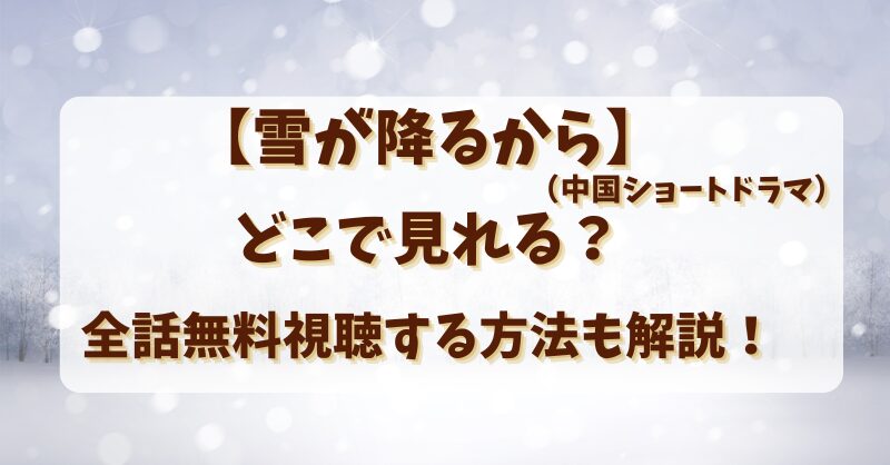 【雪が降るから（中国ショートドラマ）】どこで見れる？無料で全話視聴する方法も解説！