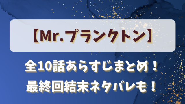 【Mr.プランクトン】ネタバレ全10話あらすじまとめ！最終回結末感想も！