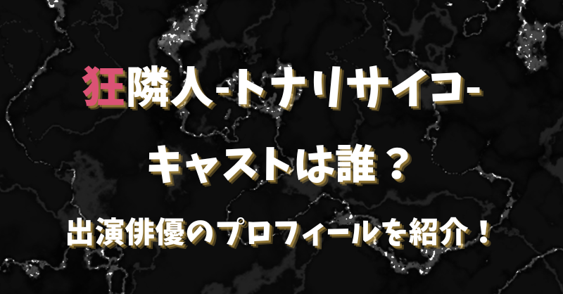 【狂隣人トナリサイコ】キャストは誰？出演俳優のプロフィールを紹介！