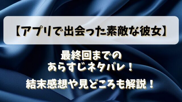 【アプリで出会った素敵な彼女】最終回までのあらすじネタバレ！結末感想や見どころも解説！