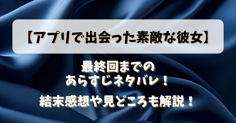 【アプリで出会った素敵な彼女】最終回までのあらすじネタバレ！結末感想や見どころも解説！