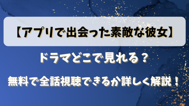 【アプリで出会った素敵な彼女】ドラマどこで見れる？無料で全話視聴できるか詳しく解説！