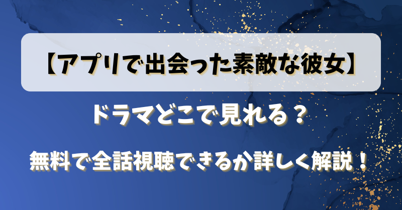 【アプリで出会った素敵な彼女】ドラマどこで見れる？無料で全話視聴できるか詳しく解説！