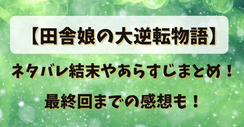 【田舎娘の大逆転物語】ネタバレ結末やあらすじまとめ！最終回までの感想も！