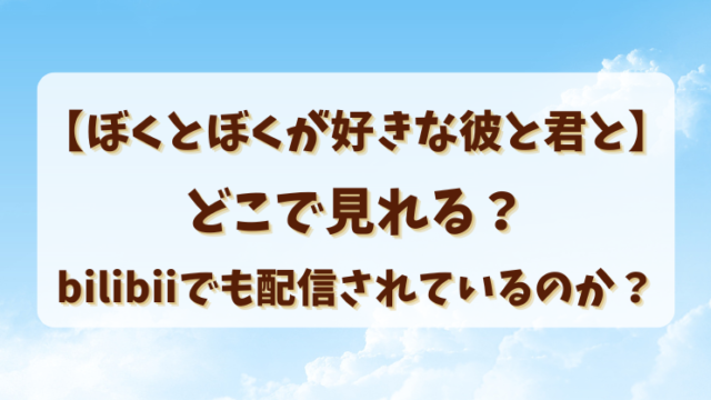 【ぼくとぼくが好きな彼と君と】どこで見れる？bilibiiでも配信されているのか？