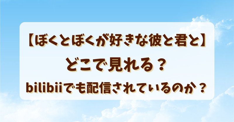 【ぼくとぼくが好きな彼と君と】どこで見れる？bilibiiでも配信されているのか？