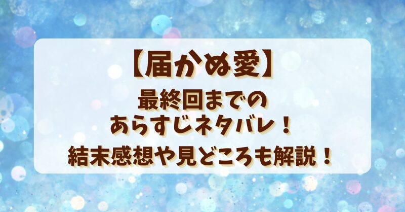 【届かぬ愛】最終回までのあらすじネタバレ！結末感想や見どころも解説！