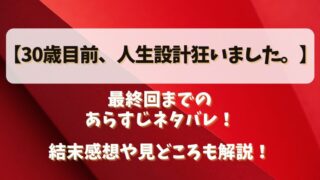 【30歳目前人生設計狂いました】最終回までのあらすじネタバレ！結末感想や見どころも解説！