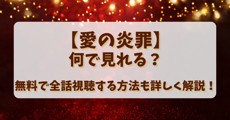 【愛の炎罪】何で見れる？無料で全話視聴する方法も詳しく解説！