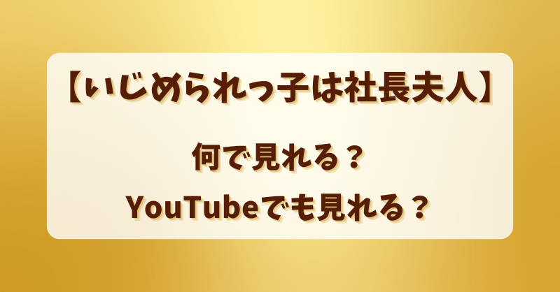 【いじめられっ子は社長夫人】何で見れる？YouTubeでも見れる？