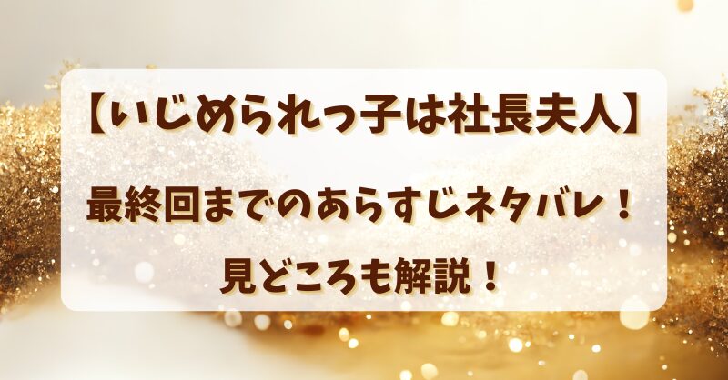 【いじめられっ子は社長夫人】最終回までのあらすじネタバレ！見どころも解説！