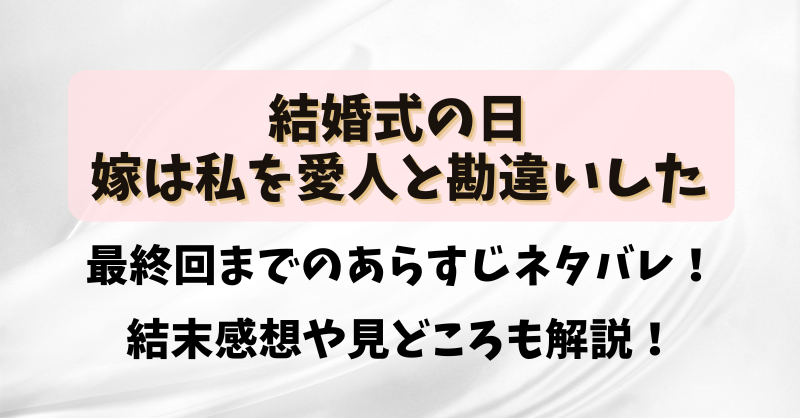 【結婚式の日嫁は私を愛人と勘違いした】最終回までのあらすじネタバレ！結末感想や見どころも解説！