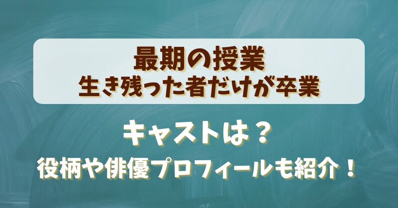 【最期の授業生き残った者だけが卒業】キャストは？役柄や俳優プロフィールも紹介！