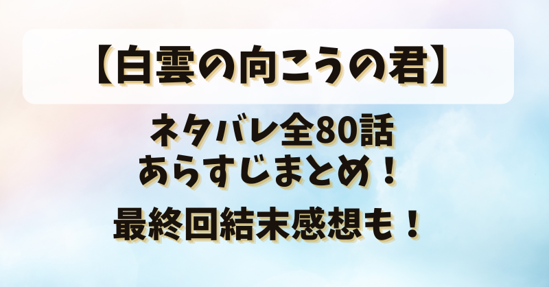 【白雲の向こうの君】ネタバレ全80話あらすじまとめ！最終回結末感想も！