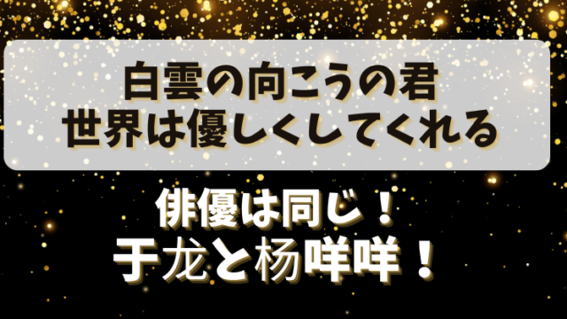 【白雲の向こうの君・世界は優しくしてくれる】俳優は同じ！于龙と杨咩咩！