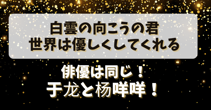 【白雲の向こうの君・世界は優しくしてくれる】俳優は同じ！于龙と杨咩咩！