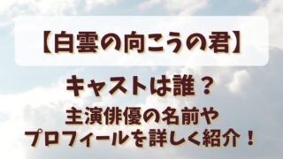 【白雲の向こうの君】キャストは誰？主演俳優の名前やプロフィールを詳しく紹介！