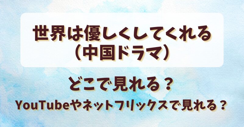 世界は優しくしてくれる（中国ドラマ）はどこで見れる？YouTubeやネットフリックスで見れる？